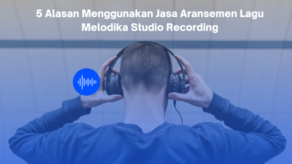 5 Alasan Menggunakan Jasa Aransemen Lagu Melodika Studio Recording