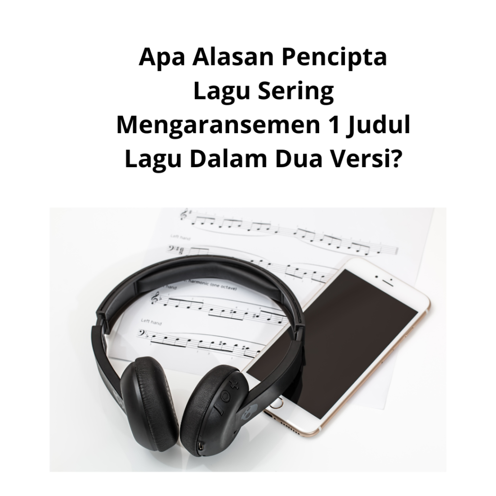 Apa Alasan Pencipta Lagu Sering Mengaransemen 1 Judul Lagu Dalam Dua Versi